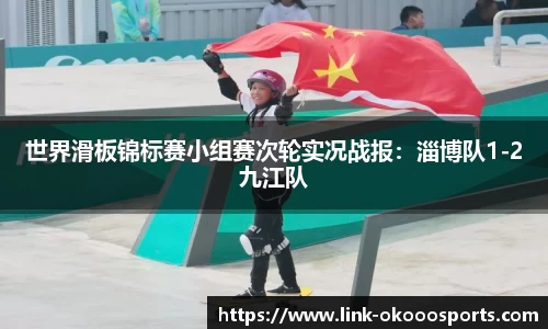 世界滑板锦标赛小组赛次轮实况战报：淄博队1-2九江队