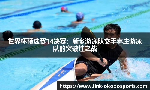 世界杯预选赛14决赛：新乡游泳队交手枣庄游泳队的突破性之战